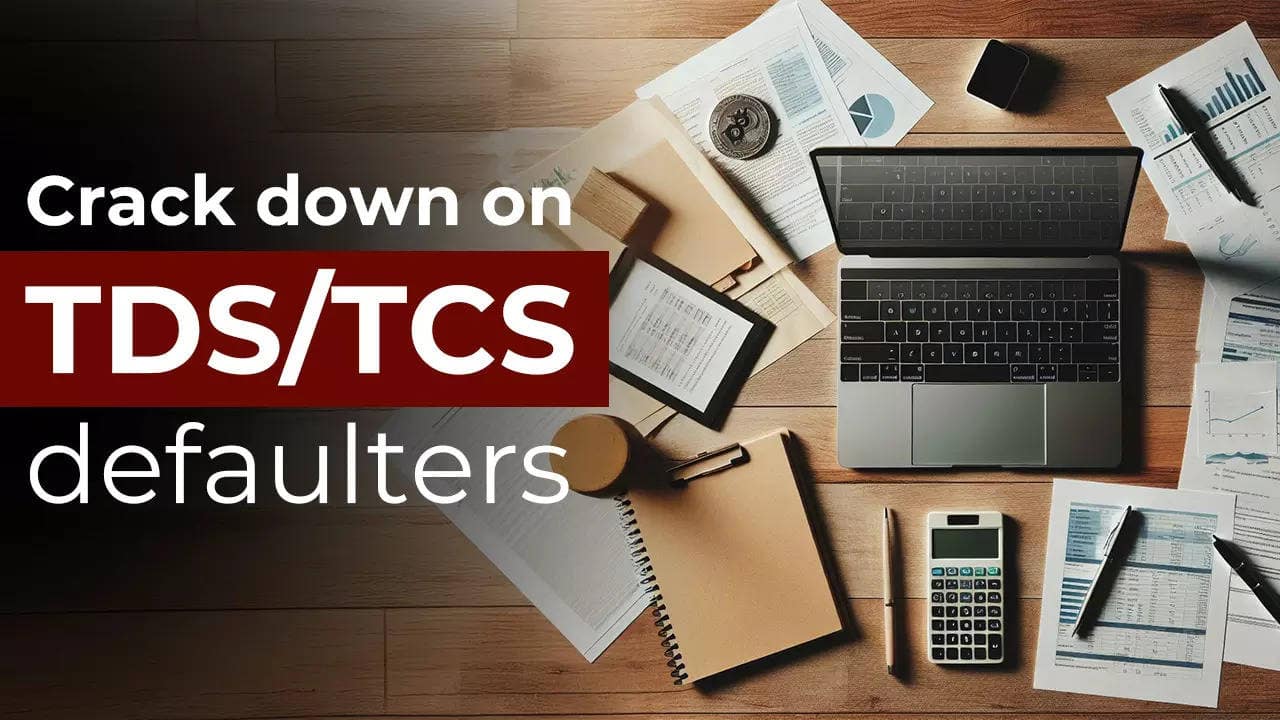 Taxpayers take note! Crack down against 40,000 TDS/TCS defaulters