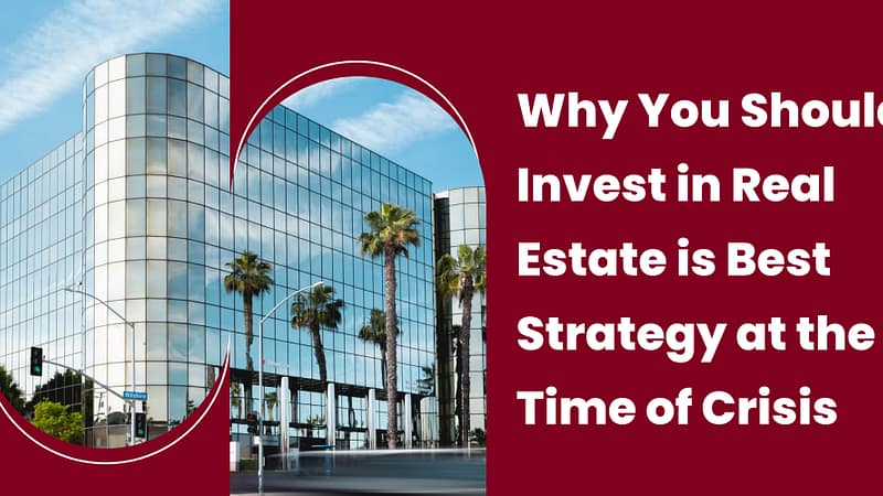 Why You Should Invest in Real Estate is Best Strategy at the Time of Crisis